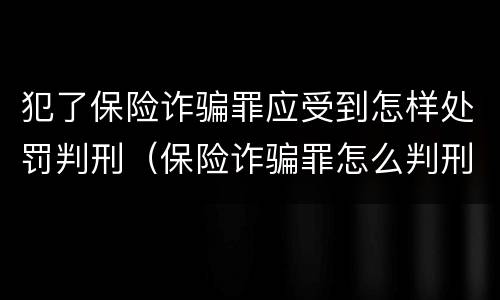 犯了保险诈骗罪应受到怎样处罚判刑（保险诈骗罪怎么判刑）