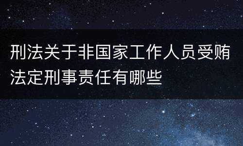 刑法关于非国家工作人员受贿法定刑事责任有哪些