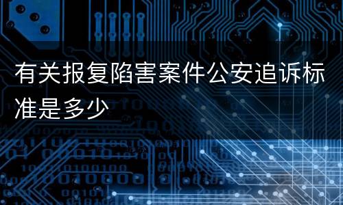 有关报复陷害案件公安追诉标准是多少
