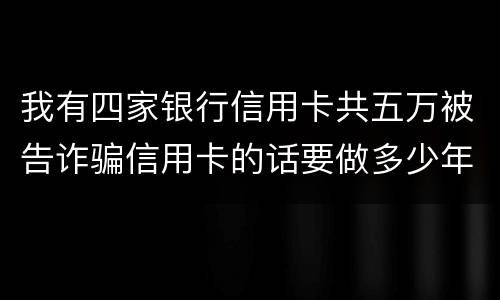 我有四家银行信用卡共五万被告诈骗信用卡的话要做多少年牢