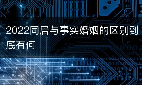 2022同居与事实婚姻的区别到底有何