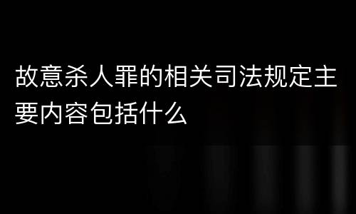 故意杀人罪的相关司法规定主要内容包括什么