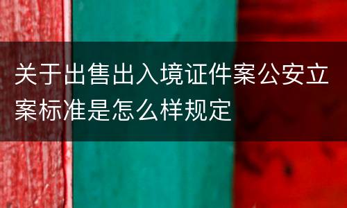 关于出售出入境证件案公安立案标准是怎么样规定
