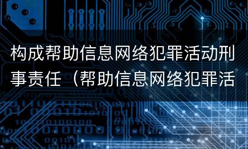 构成帮助信息网络犯罪活动刑事责任（帮助信息网络犯罪活动的构成要件）