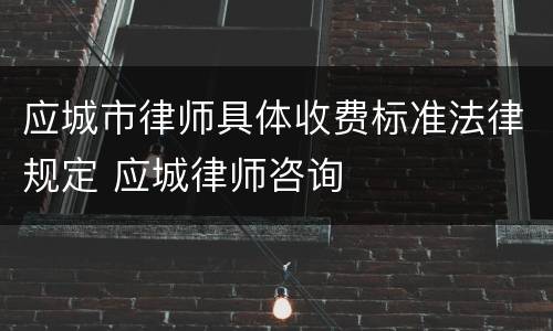 应城市律师具体收费标准法律规定 应城律师咨询