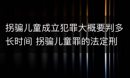 拐骗儿童成立犯罪大概要判多长时间 拐骗儿童罪的法定刑
