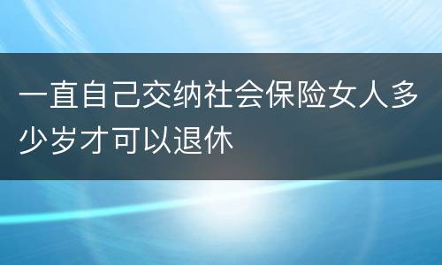 一直自己交纳社会保险女人多少岁才可以退休