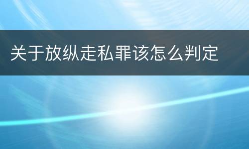 关于放纵走私罪该怎么判定