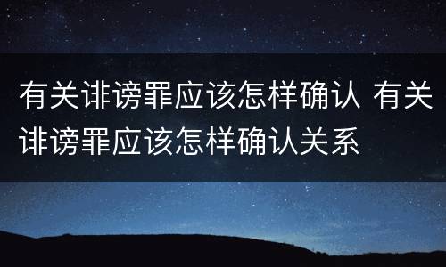 有关诽谤罪应该怎样确认 有关诽谤罪应该怎样确认关系