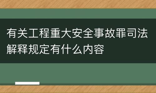 有关工程重大安全事故罪司法解释规定有什么内容