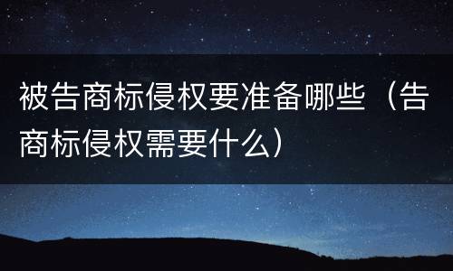 被告商标侵权要准备哪些（告商标侵权需要什么）