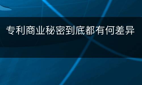 专利商业秘密到底都有何差异