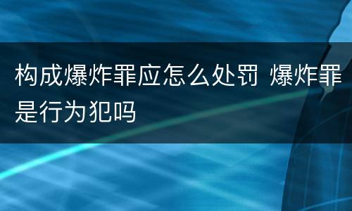 构成爆炸罪应怎么处罚 爆炸罪是行为犯吗