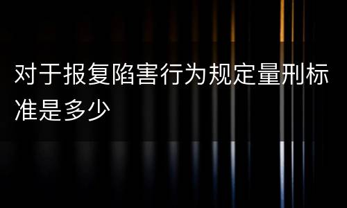 对于报复陷害行为规定量刑标准是多少