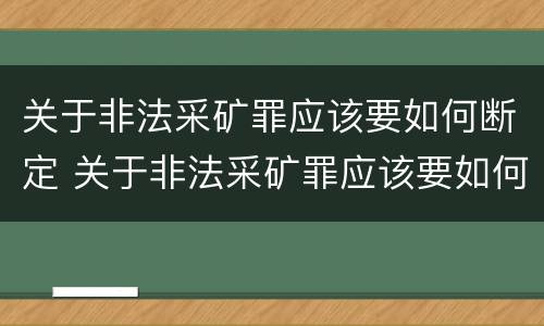 关于非法采矿罪应该要如何断定 关于非法采矿罪应该要如何断定标准