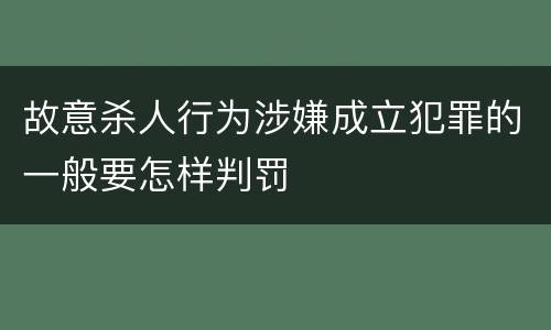 故意杀人行为涉嫌成立犯罪的一般要怎样判罚
