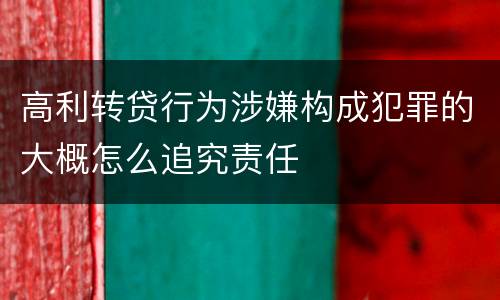高利转贷行为涉嫌构成犯罪的大概怎么追究责任