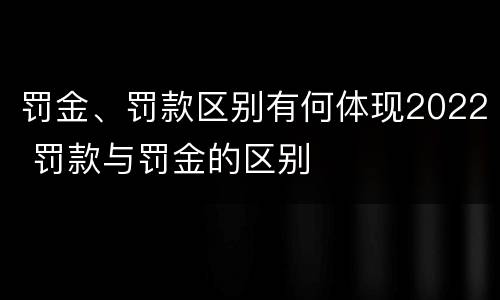 罚金、罚款区别有何体现2022 罚款与罚金的区别