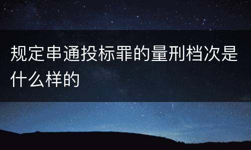 规定串通投标罪的量刑档次是什么样的