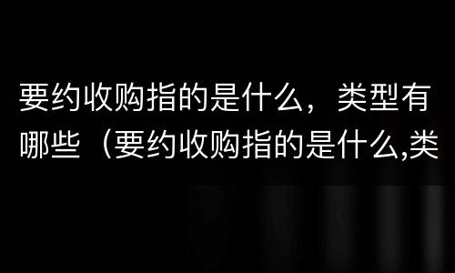 要约收购指的是什么，类型有哪些（要约收购指的是什么,类型有哪些要求）