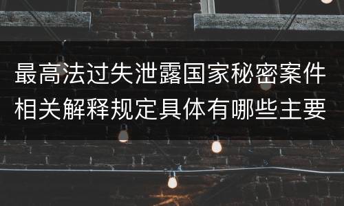 最高法过失泄露国家秘密案件相关解释规定具体有哪些主要内容