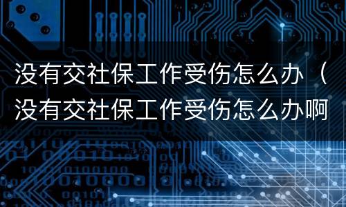没有交社保工作受伤怎么办（没有交社保工作受伤怎么办啊）