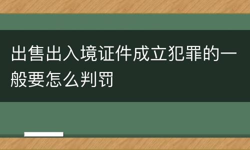 出售出入境证件成立犯罪的一般要怎么判罚