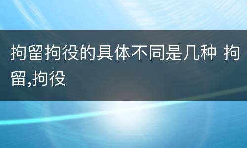 拘留拘役的具体不同是几种 拘留,拘役