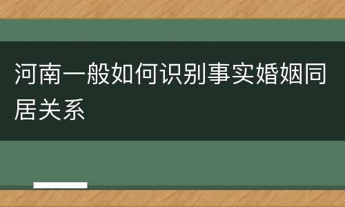 河南一般如何识别事实婚姻同居关系