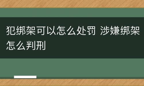犯绑架可以怎么处罚 涉嫌绑架怎么判刑