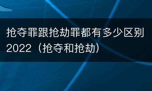 抢夺罪跟抢劫罪都有多少区别2022（抢夺和抢劫）