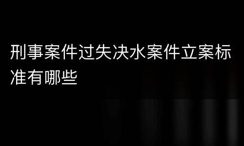 刑事案件过失决水案件立案标准有哪些