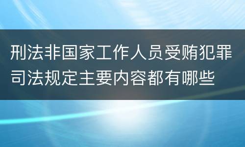 刑法非国家工作人员受贿犯罪司法规定主要内容都有哪些