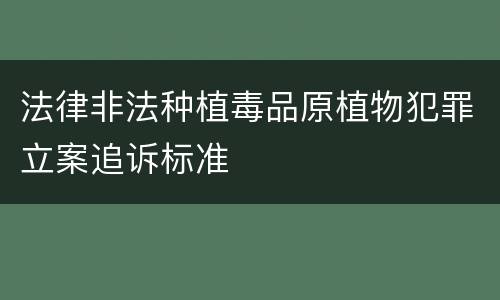 法律非法种植毒品原植物犯罪立案追诉标准
