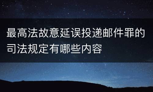 最高法故意延误投递邮件罪的司法规定有哪些内容