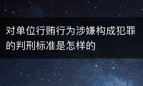 对单位行贿行为涉嫌构成犯罪的判刑标准是怎样的
