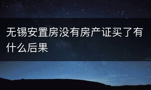 无锡安置房没有房产证买了有什么后果