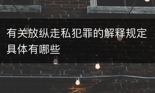 有关放纵走私犯罪的解释规定具体有哪些
