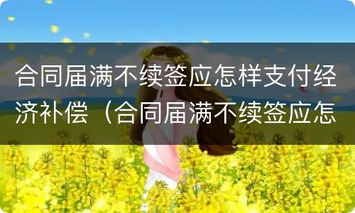 合同届满不续签应怎样支付经济补偿（合同届满不续签应怎样支付经济补偿款）
