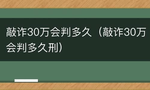 敲诈30万会判多久（敲诈30万会判多久刑）