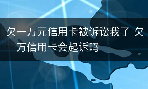欠一万元信用卡被诉讼我了 欠一万信用卡会起诉吗