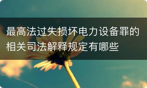最高法过失损坏电力设备罪的相关司法解释规定有哪些