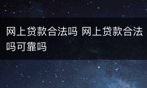 网上贷款合法吗 网上贷款合法吗可靠吗