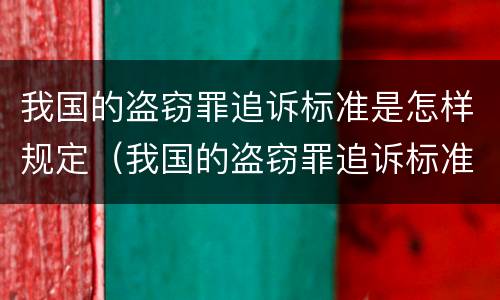 我国的盗窃罪追诉标准是怎样规定（我国的盗窃罪追诉标准是怎样规定出来的）