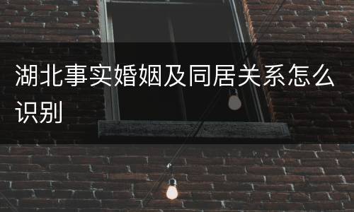 湖北事实婚姻及同居关系怎么识别