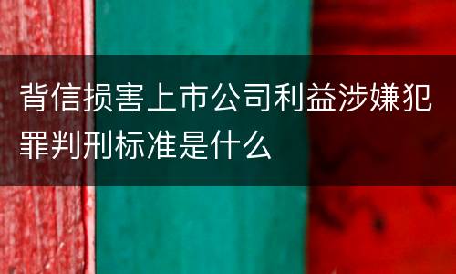 背信损害上市公司利益涉嫌犯罪判刑标准是什么