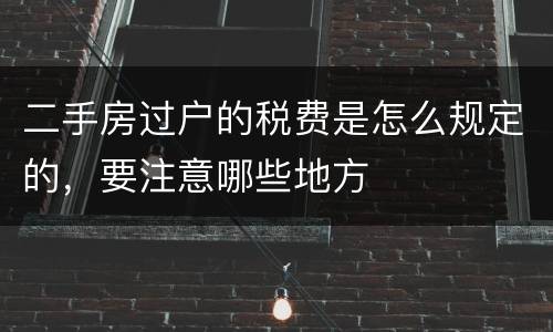二手房过户的税费是怎么规定的，要注意哪些地方