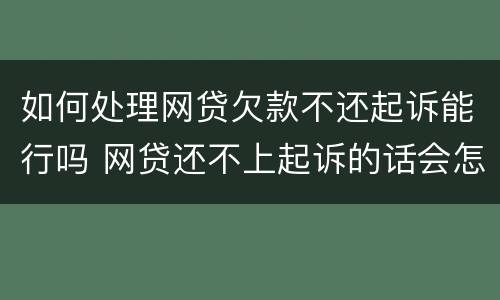 如何处理网贷欠款不还起诉能行吗 网贷还不上起诉的话会怎么样
