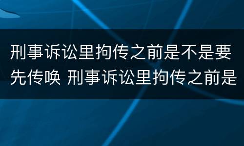 刑事诉讼里拘传之前是不是要先传唤 刑事诉讼里拘传之前是不是要先传唤呢