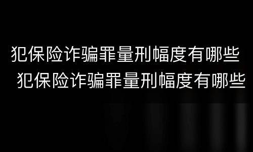 犯保险诈骗罪量刑幅度有哪些 犯保险诈骗罪量刑幅度有哪些限制